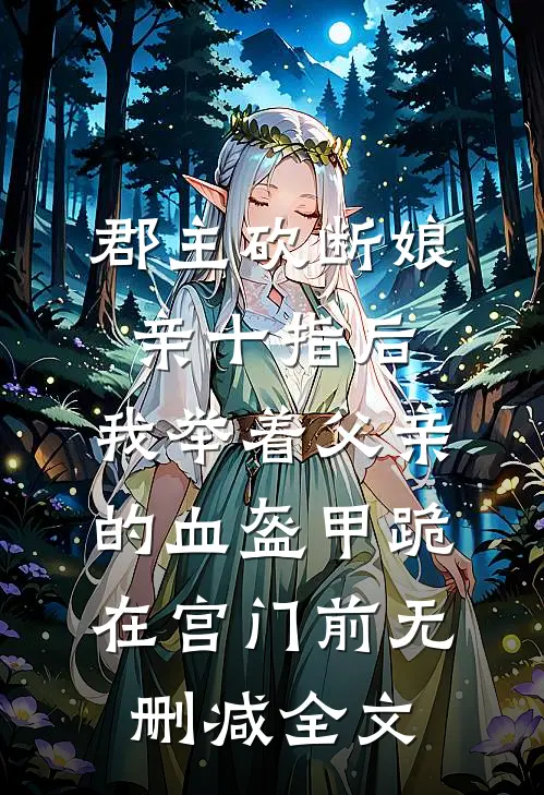 郡主砍断娘亲十指后，我举着父亲的血盔甲跪在宫门前无删减全文