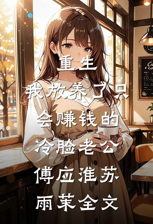 重生：我放养了只会赚钱的冷脸老公傅应淮苏雨茉全文