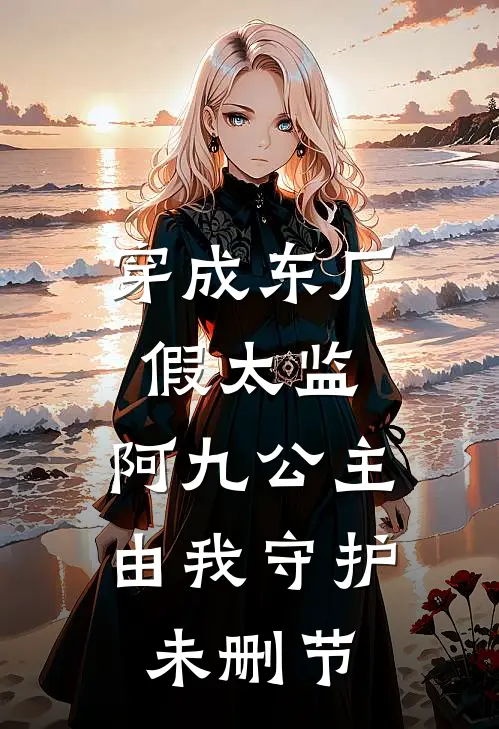 穿成东厂假太监，阿九公主由我守护未删节