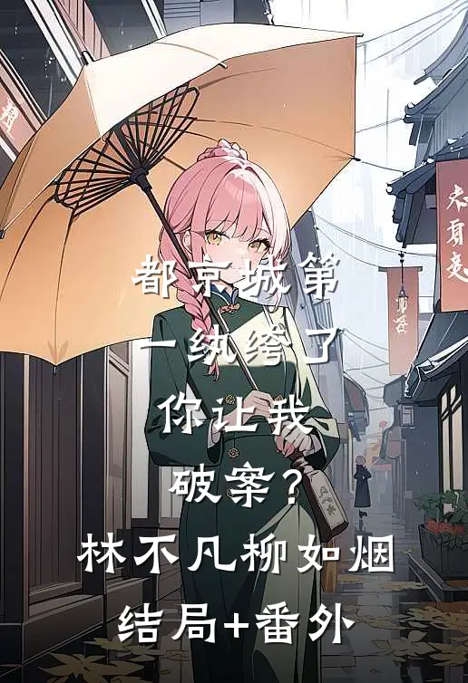 都京城第一纨绔了，你让我破案？林不凡柳如烟结局+番外