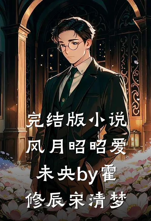 完结版小说风月昭昭爱未央by霍修辰宋清梦