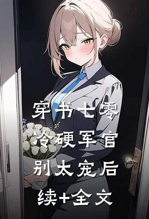 穿书七零：冷硬军官别太宠后续+全文