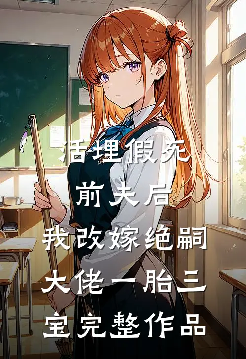 活埋假死前夫后，我改嫁绝嗣大佬一胎三宝完整作品