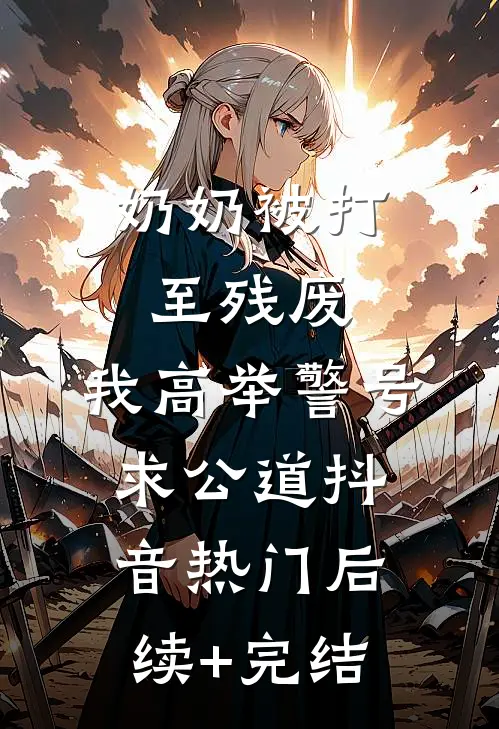 奶奶被打至残废，我高举警号求公道抖音热门后续+完结