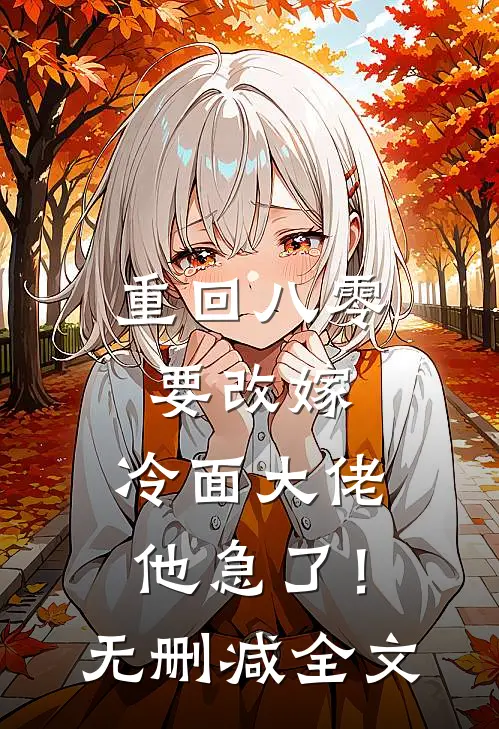 重回八零要改嫁，冷面大佬他急了！无删减全文