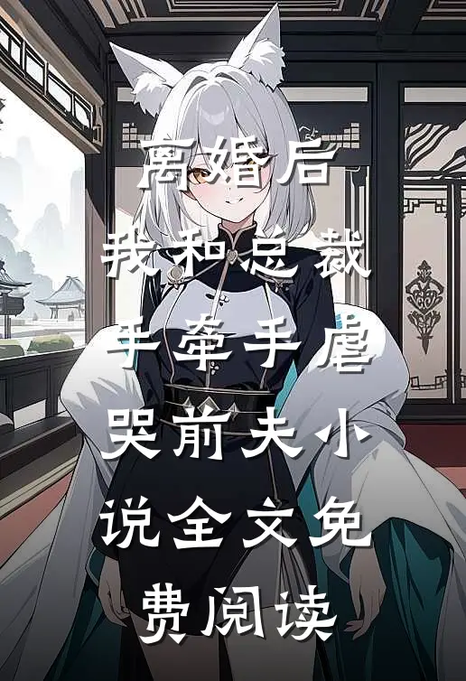 离婚后，我和总裁手牵手虐哭前夫小说全文免费阅读