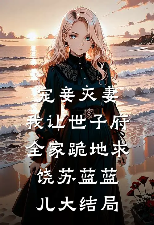 宠妾灭妻，我让世子府全家跪地求饶苏蓝蓝儿大结局