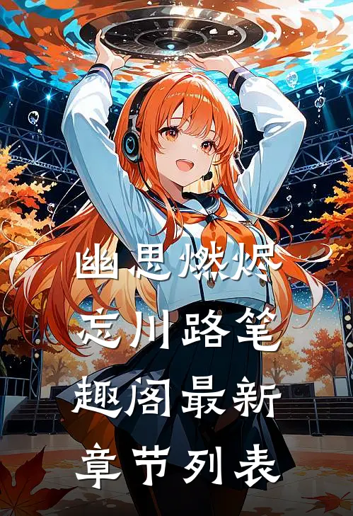 幽思燃烬忘川路笔趣阁最新章节列表