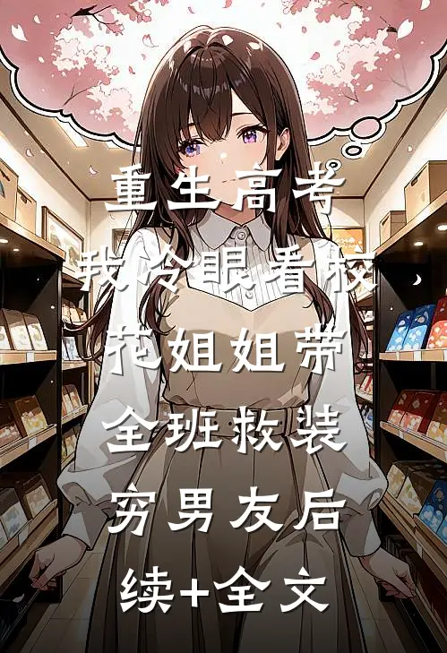 重生高考，我冷眼看校花姐姐带全班救装穷男友后续+全文
