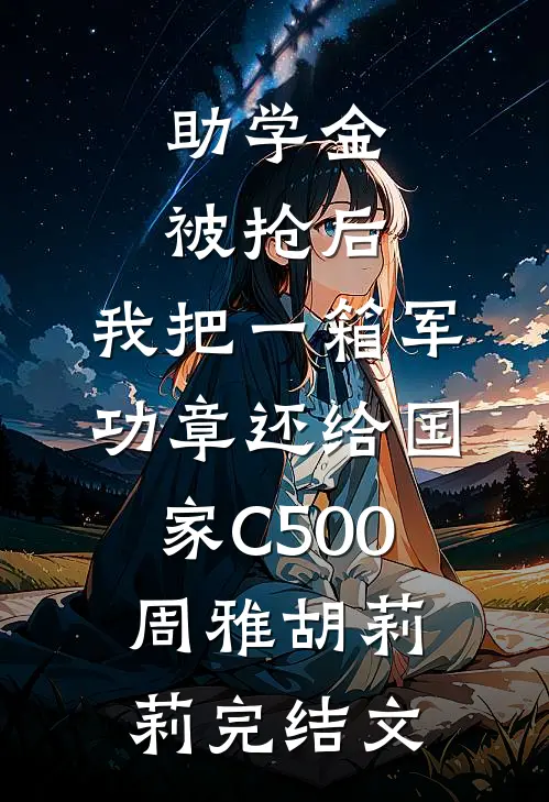 助学金被抢后，我把一箱军功章还给国家C500周雅胡莉莉完结文