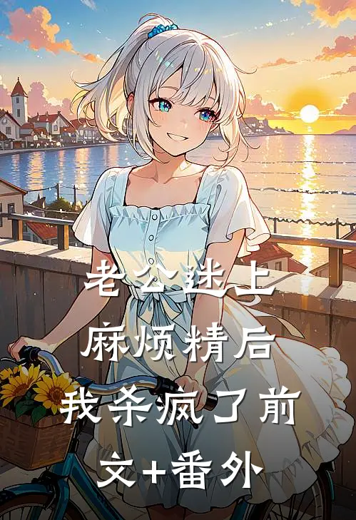 老公迷上麻烦精后，我杀疯了前文+番外