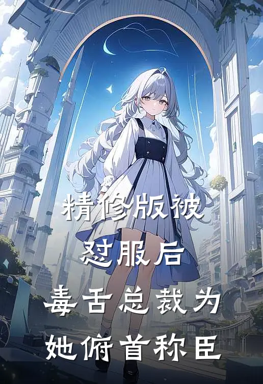 精修版被怼服后，毒舌总裁为她俯首称臣