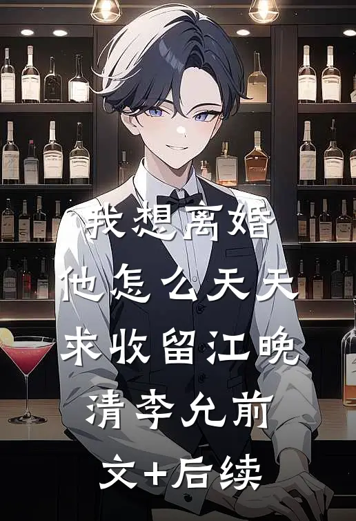 我想离婚，他怎么天天求收留江晚清李允前文+后续