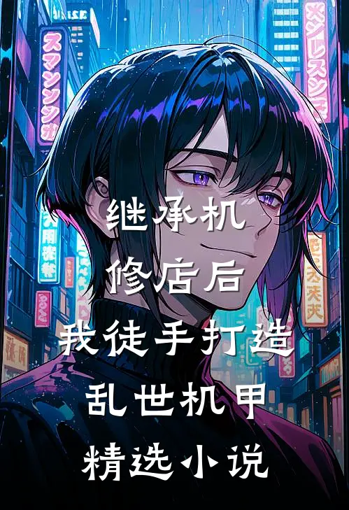 继承机修店后，我徒手打造乱世机甲精选小说