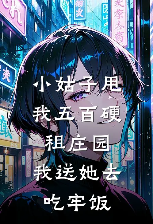 小姑子甩我五百硬租庄园，我送她去吃牢饭