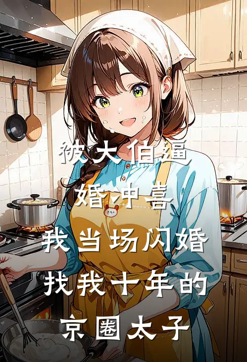 被大伯逼婚冲喜，我当场闪婚找我十年的京圈太子