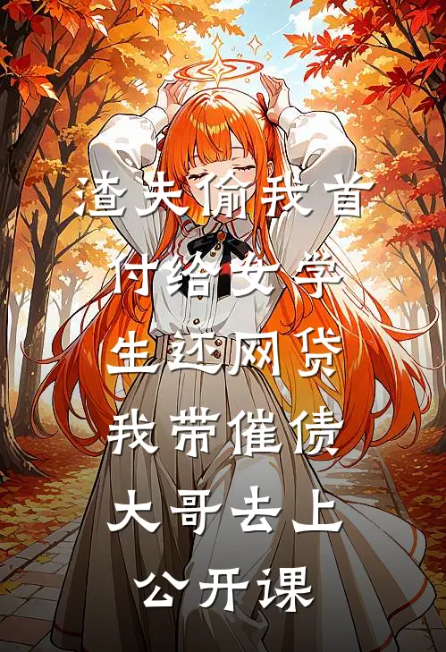 渣夫偷我首付给女学生还网贷，我带催债大哥去上公开课