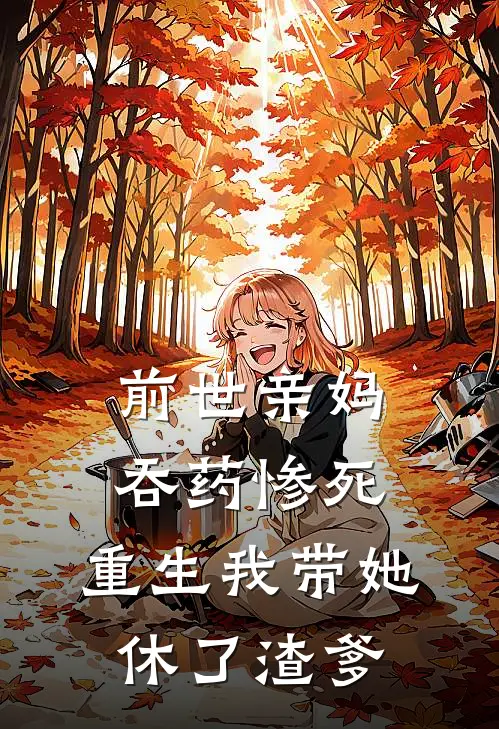 前世亲妈吞药惨死，重生我带她休了渣爹