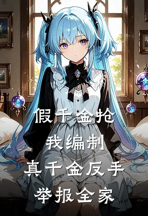 假千金抢我编制，真千金反手举报全家