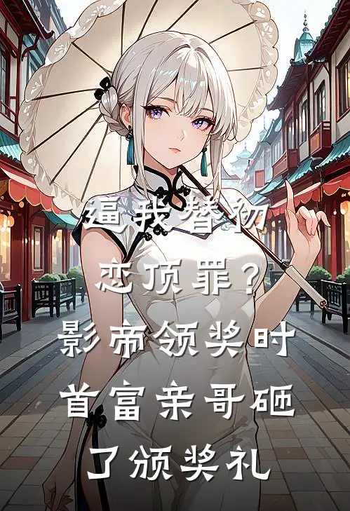 逼我替初恋顶罪？影帝领奖时首富亲哥砸了颁奖礼
