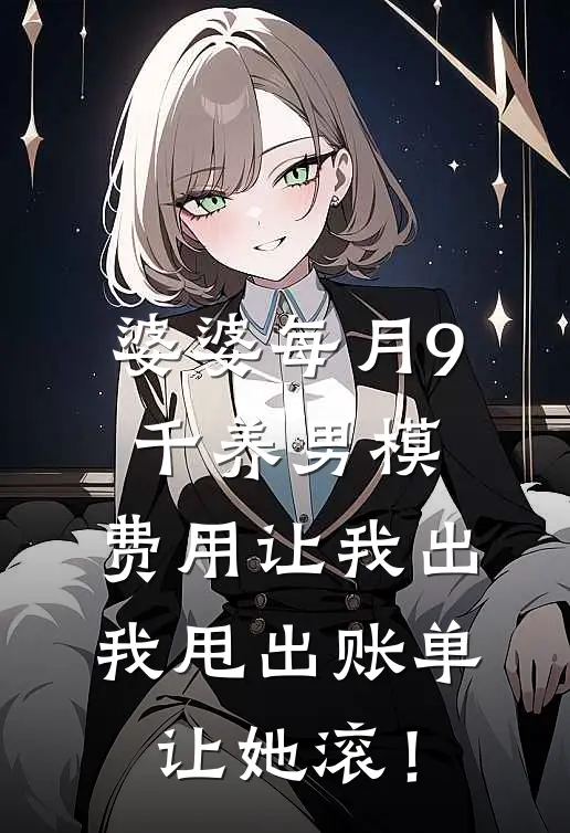 婆婆每月9千养男模，费用让我出，我甩出账单让她滚！