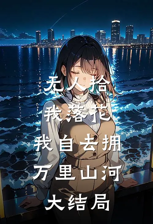无人拾我落花，我自去拥万里山河大结局