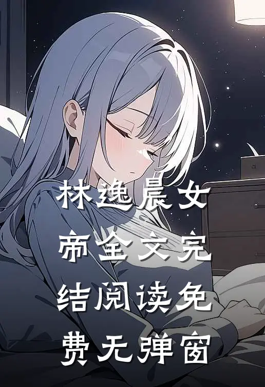 林逸晨女帝全文完结阅读免费无弹窗