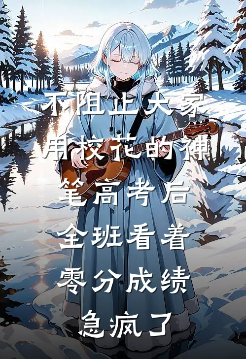 不阻止大家用校花的神笔高考后，全班看着零分成绩急疯了