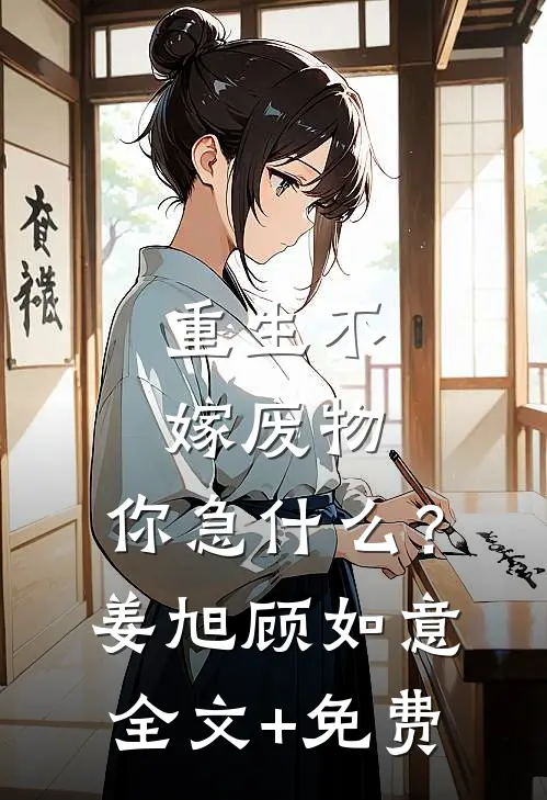 重生不嫁废物，你急什么？姜旭顾如意全文+免费