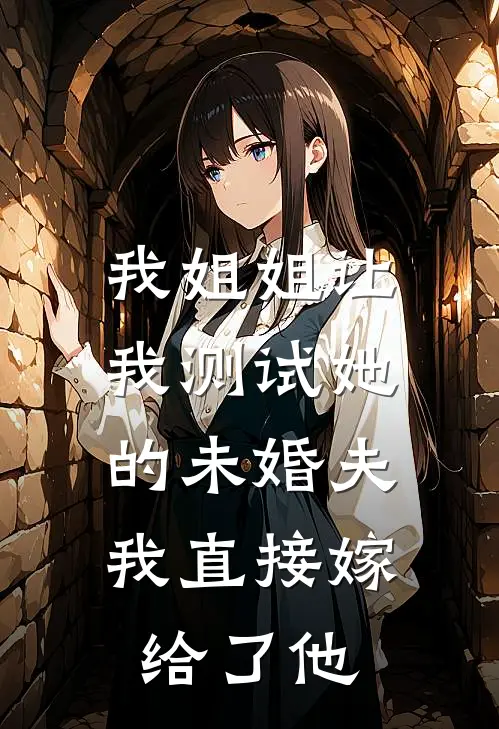 我姐姐让我测试她的未婚夫，我直接嫁给了他
