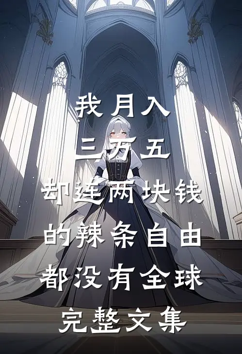我月入三万五，却连两块钱的辣条自由都没有全球完整文集