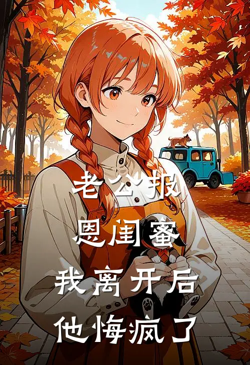老公报恩闺蜜，我离开后他悔疯了