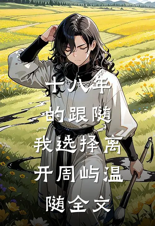 十八年的跟随，我选择离开周屿温随全文