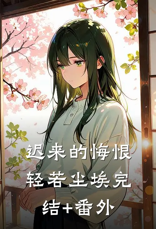 迟来的悔恨，轻若尘埃完结+番外