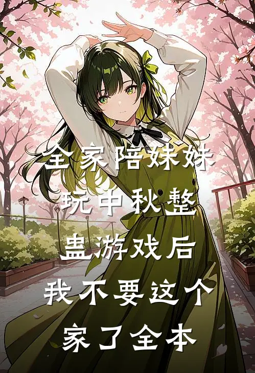 全家陪妹妹玩中秋整蛊游戏后，我不要这个家了全本