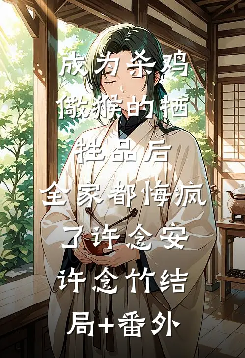 成为杀鸡儆猴的牺牲品后，全家都悔疯了许念安许念竹结局+番外