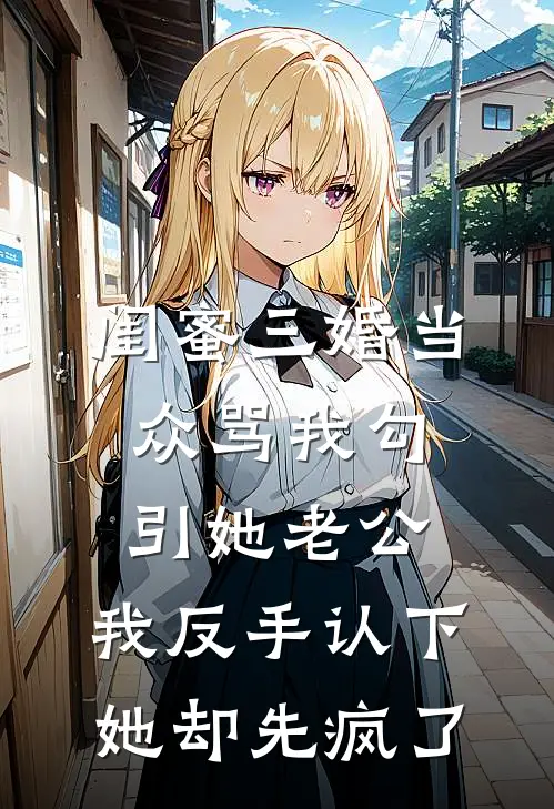 闺蜜三婚当众骂我勾引她老公，我反手认下她却先疯了