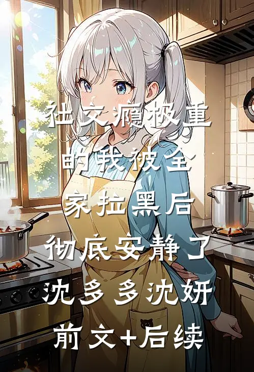 社交瘾极重的我被全家拉黑后，彻底安静了沈多多沈妍前文+后续