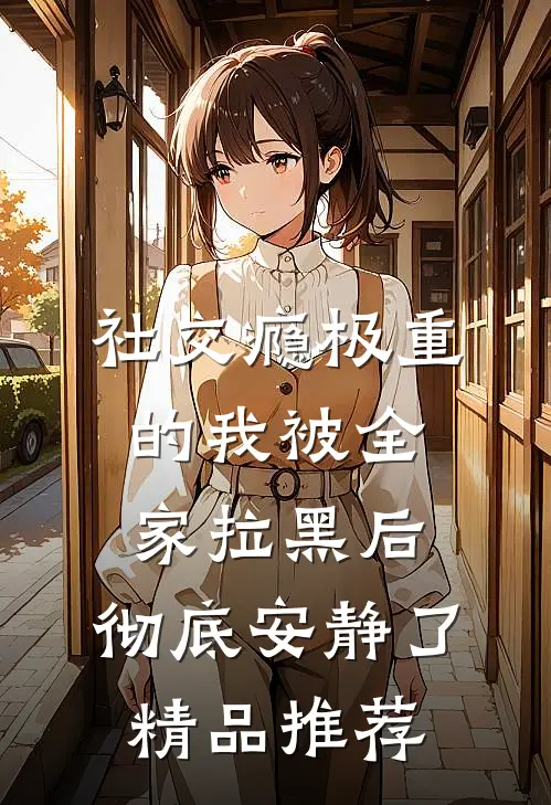 社交瘾极重的我被全家拉黑后，彻底安静了精品推荐