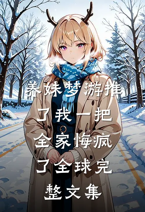 养妹梦游推了我一把，全家悔疯了全球完整文集