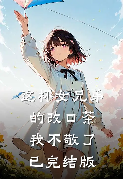 这杯女兄弟的改口茶，我不敬了已完结版
