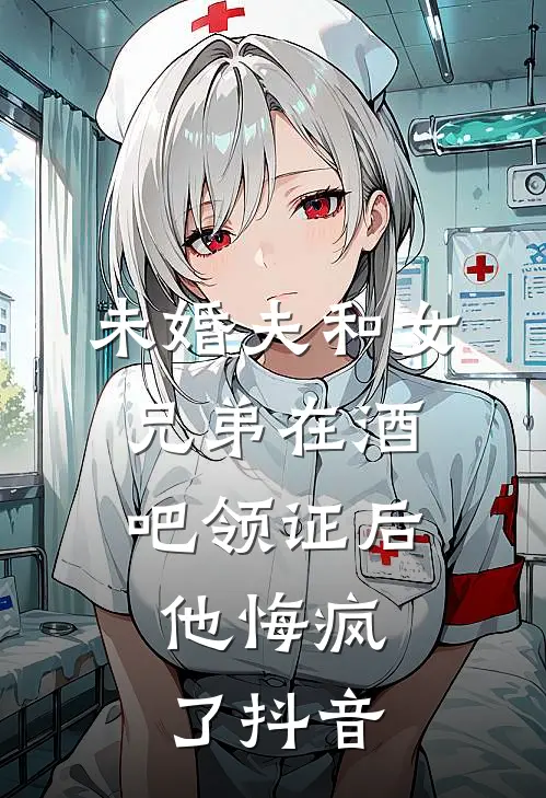 未婚夫和女兄弟在酒吧领证后，他悔疯了抖音