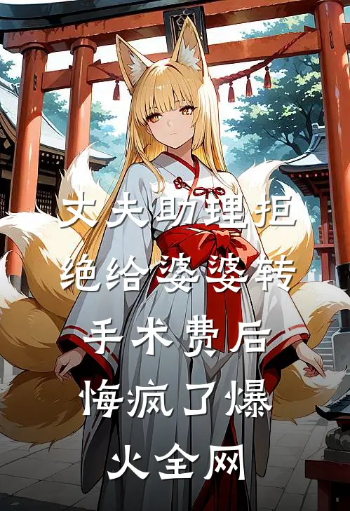 丈夫助理拒绝给婆婆转手术费后，悔疯了爆火全网