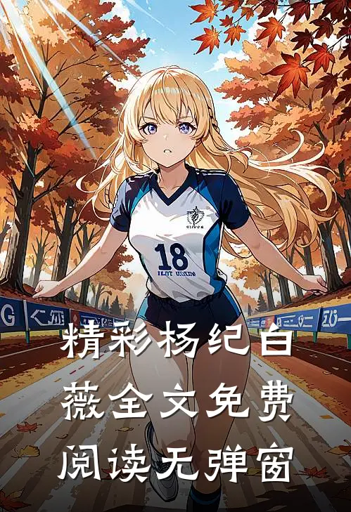 精彩杨纪白薇全文免费阅读无弹窗