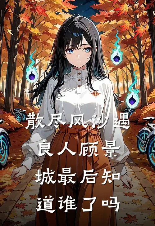 散尽风沙遇良人顾景城最后知道谁了吗