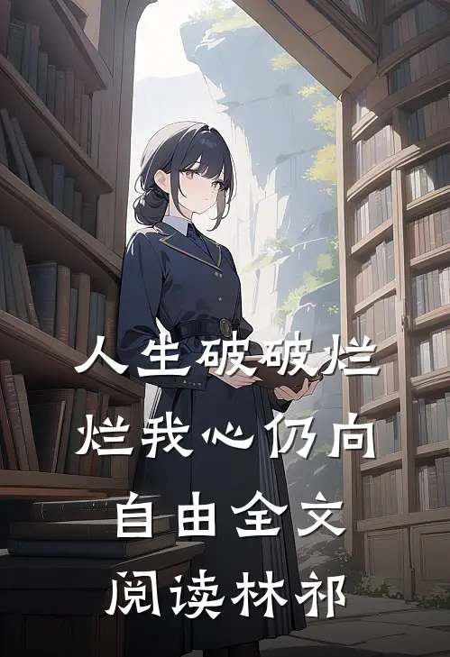 人生破破烂烂我心仍向自由全文阅读林祁
