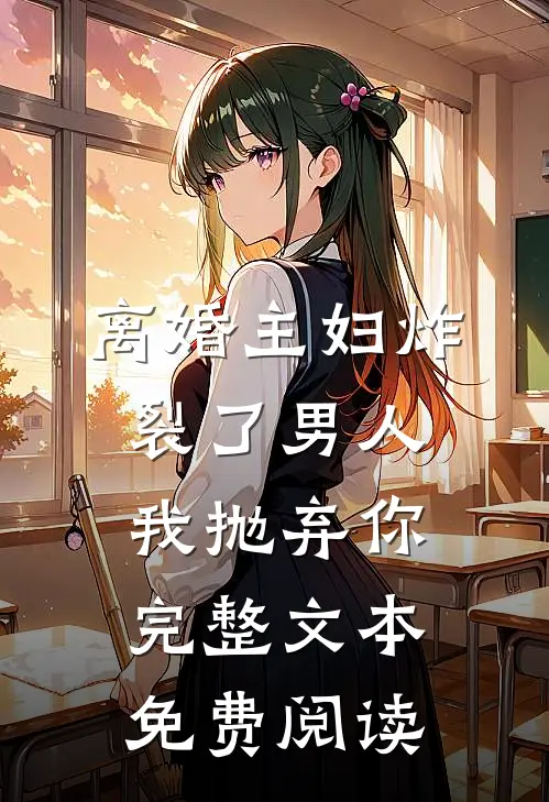 离婚主妇炸裂了男人,我抛弃你完整文本免费阅读