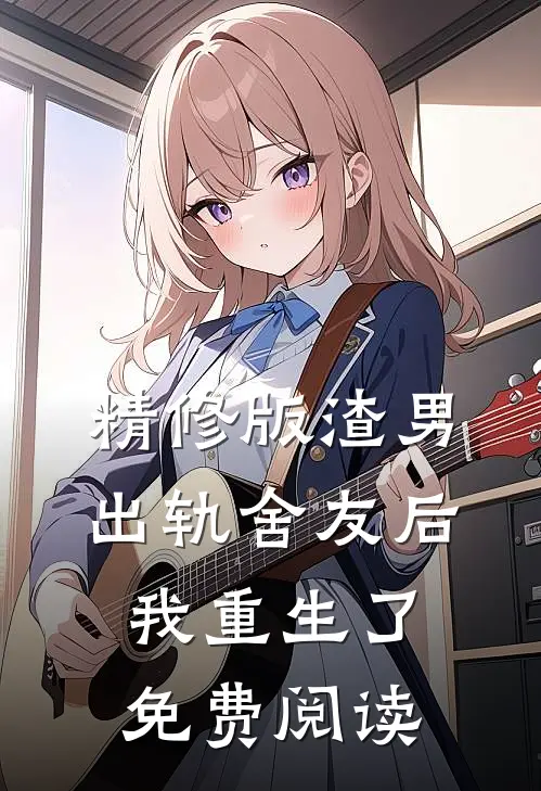 精修版渣男出轨舍友后我重生了免费阅读