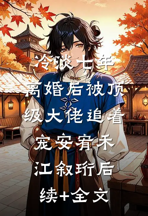 冷淡七年，离婚后被顶级大佬追着宠安宥禾江叙珩后续+全文