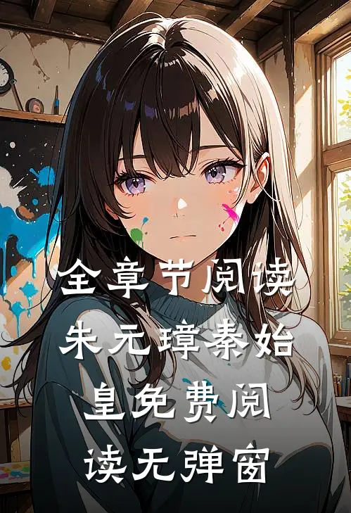 全章节阅读朱元璋秦始皇免费阅读无弹窗